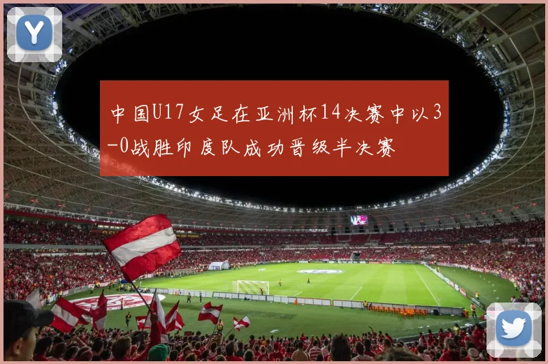 中国U17女足在亚洲杯14决赛中以3-0战胜印度队成功晋级半决赛