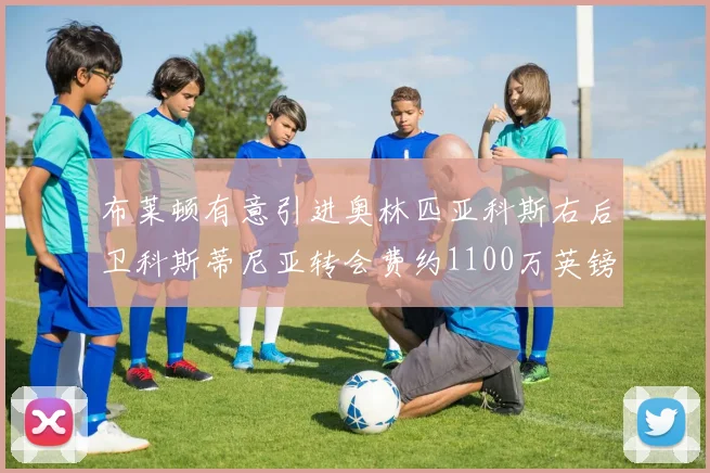 布莱顿有意引进奥林匹亚科斯右后卫科斯蒂尼亚转会费约1100万英镑