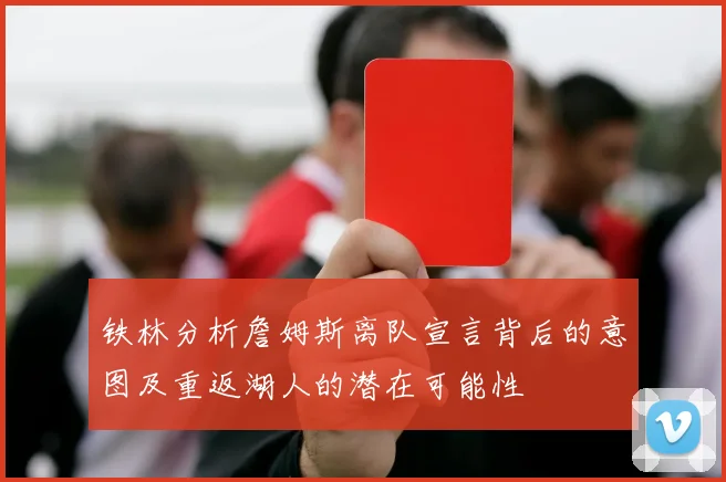 铁林分析詹姆斯离队宣言背后的意图及重返湖人的潜在可能性