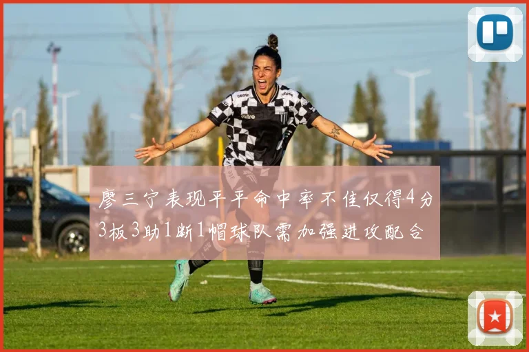 廖三宁表现平平命中率不佳仅得4分3板3助1断1帽球队需加强进攻配合