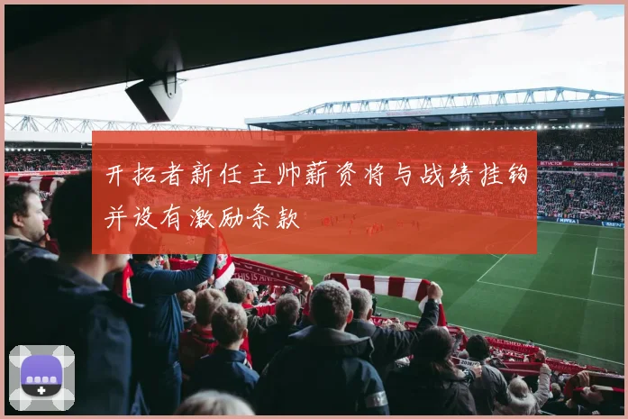 开拓者新任主帅薪资将与战绩挂钩并设有激励条款