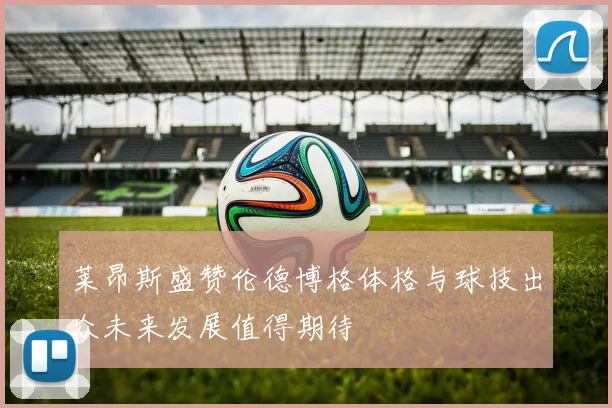 莱昂斯盛赞伦德博格体格与球技出众未来发展值得期待