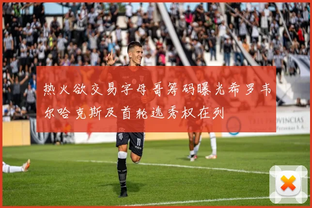 热火欲交易字母哥筹码曝光希罗韦尔哈克斯及首轮选秀权在列